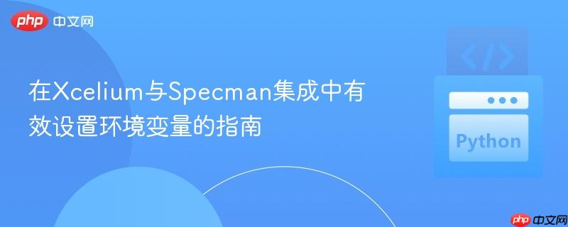 在Xcelium与Specman集成中有效设置环境变量的指南