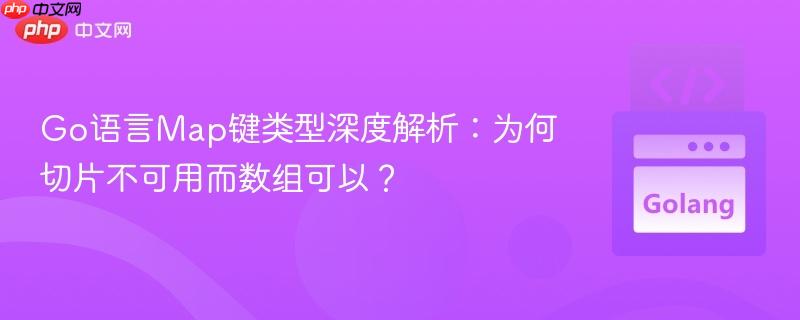 Go语言Map键类型深度解析：为何切片不可用而数组可以？