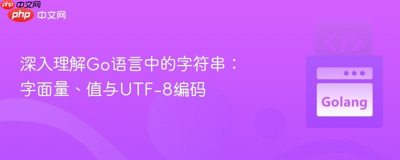 深入理解Go语言中的字符串：字面量、值与UTF-8编码