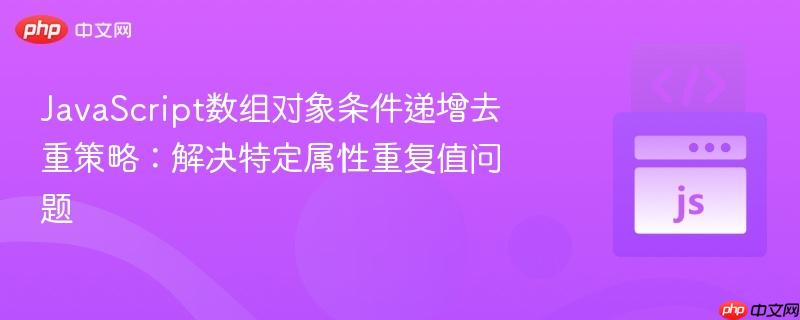 JavaScript数组对象条件递增去重策略：解决特定属性重复值问题