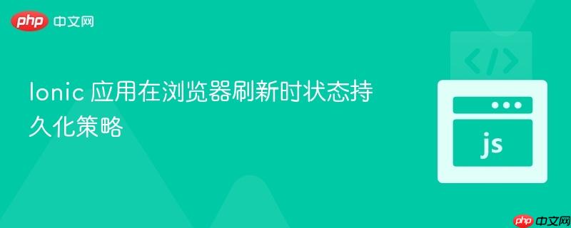 Ionic 应用在浏览器刷新时状态持久化策略
