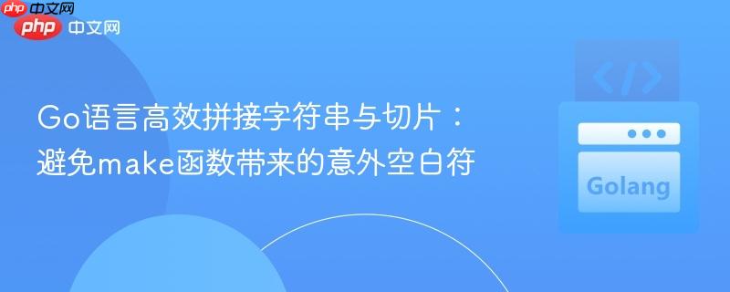 Go语言高效拼接字符串与切片：避免make函数带来的意外空白符