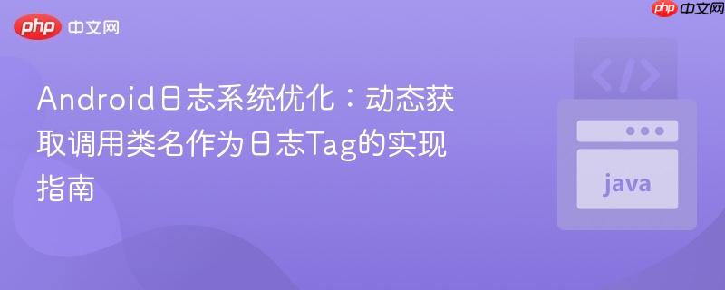 Android日志系统优化：动态获取调用类名作为日志Tag的实现指南