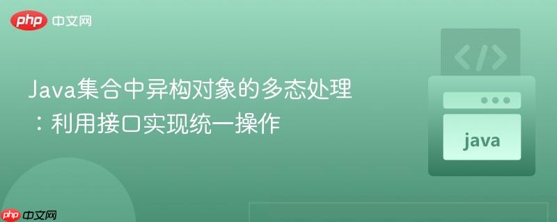 Java集合中异构对象的多态处理：利用接口实现统一操作