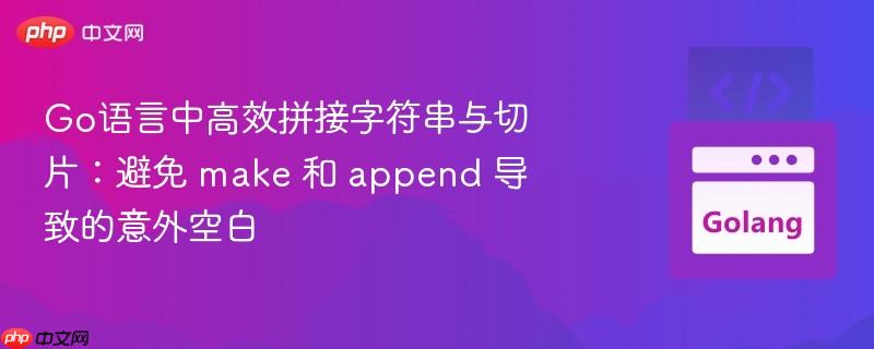 Go语言中高效拼接字符串与切片：避免 make 和 append 导致的意外空白
