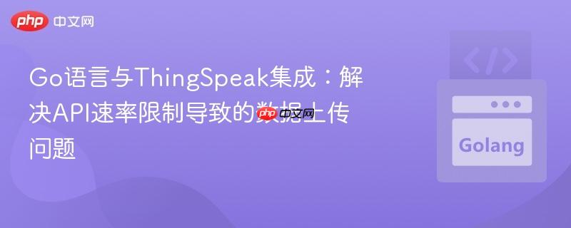 Go语言与ThingSpeak集成：解决API速率限制导致的数据上传问题