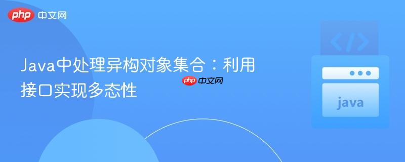 Java中处理异构对象集合：利用接口实现多态性
