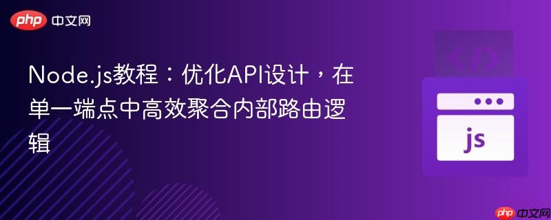 Node.js教程：优化API设计，在单一端点中高效聚合内部路由逻辑