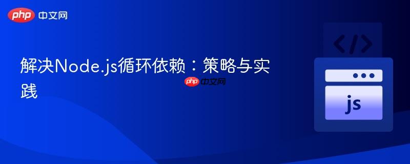 解决Node.js循环依赖：策略与实践