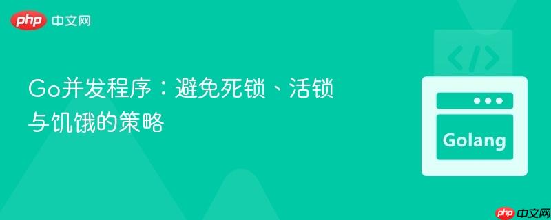 Go并发程序：避免死锁、活锁与饥饿的策略