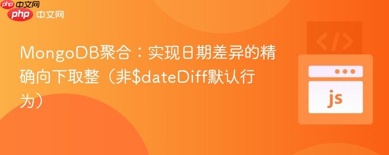 MongoDB聚合：实现日期差异的精确向下取整（非$dateDiff默认行为）