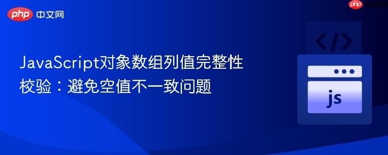 JavaScript对象数组列值完整性校验：避免空值不一致问题