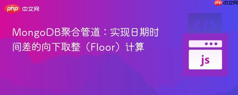 MongoDB聚合管道：实现日期时间差的向下取整（Floor）计算