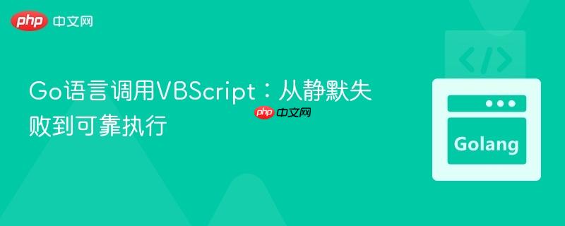 Go语言调用VBScript：从静默失败到可靠执行