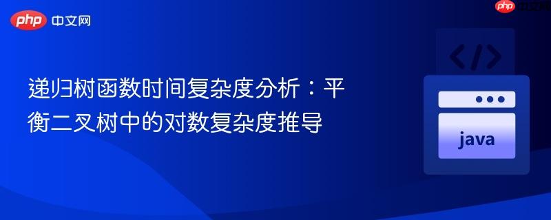 递归树函数时间复杂度分析：平衡二叉树中的对数复杂度推导