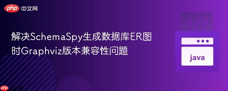 解决SchemaSpy生成数据库ER图时Graphviz版本兼容性问题