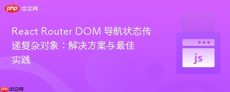 React Router DOM 导航状态传递复杂对象：解决方案与最佳实践