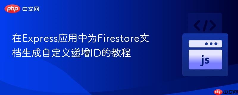 在Express应用中为Firestore文档生成自定义递增ID的教程