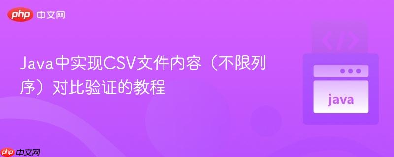 Java中实现CSV文件内容（不限列序）对比验证的教程