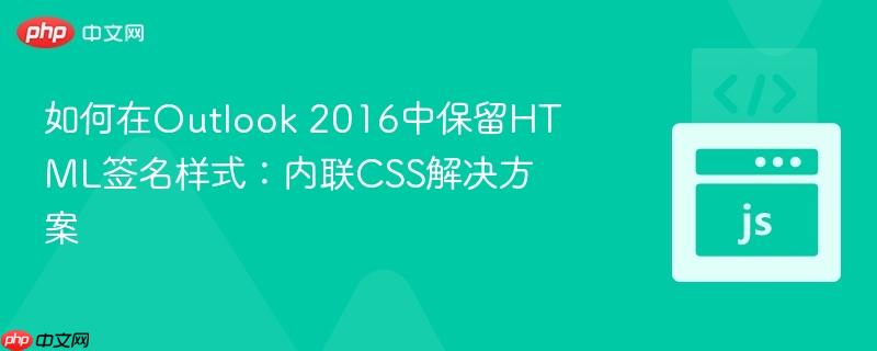 如何在Outlook 2016中保留HTML签名样式：内联CSS解决方案