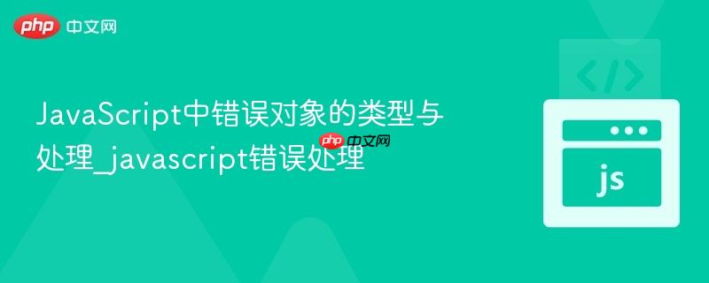 JavaScript中错误对象的类型与处理_javascript错误处理