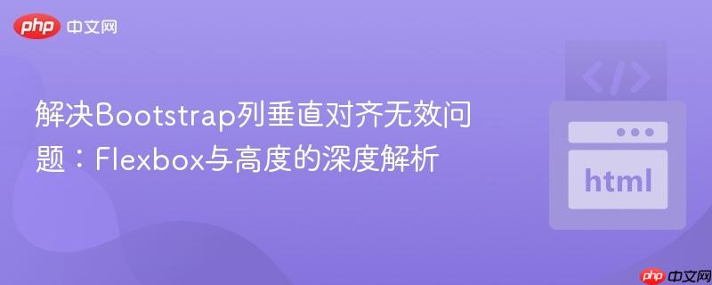 解决Bootstrap列垂直对齐无效问题：Flexbox与高度的深度解析