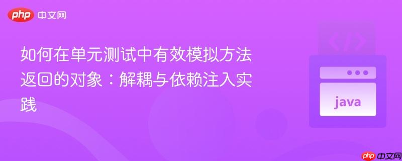 如何在单元测试中有效模拟方法返回的对象：解耦与依赖注入实践