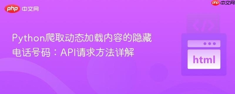 Python爬取动态加载内容的隐藏电话号码：API请求方法详解