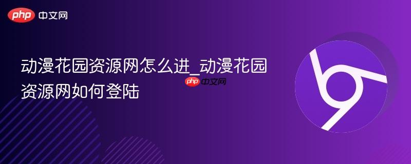 动漫花园资源网怎么进_动漫花园资源网如何登陆