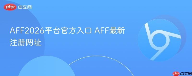 AFF2026平台官方入口 AFF最新注册网址