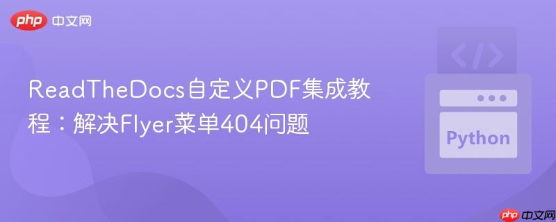 ReadTheDocs自定义PDF集成教程：解决Flyer菜单404问题