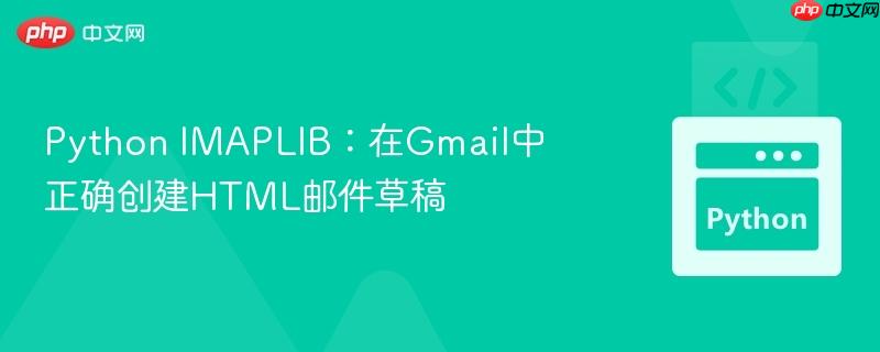 Python IMAPLIB：在Gmail中正确创建HTML邮件草稿