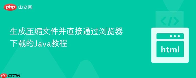 生成压缩文件并直接通过浏览器下载的Java教程