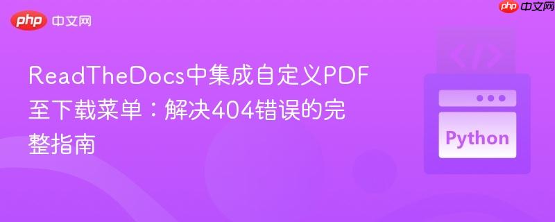 ReadTheDocs中集成自定义PDF至下载菜单：解决404错误的完整指南