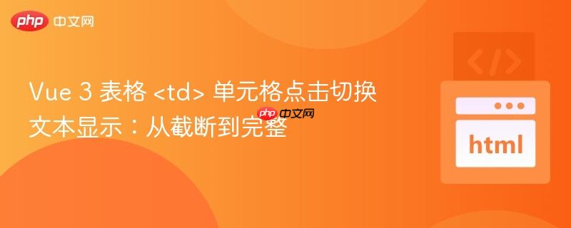 Vue 3 表格  单元格点击切换文本显示：从截断到完整
