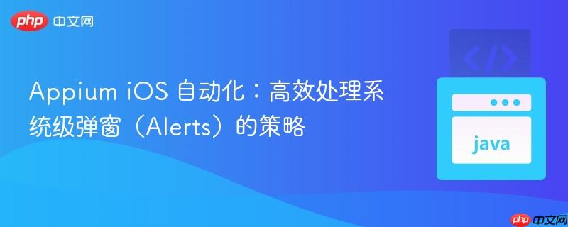 Appium iOS 自动化：高效处理系统级弹窗（Alerts）的策略