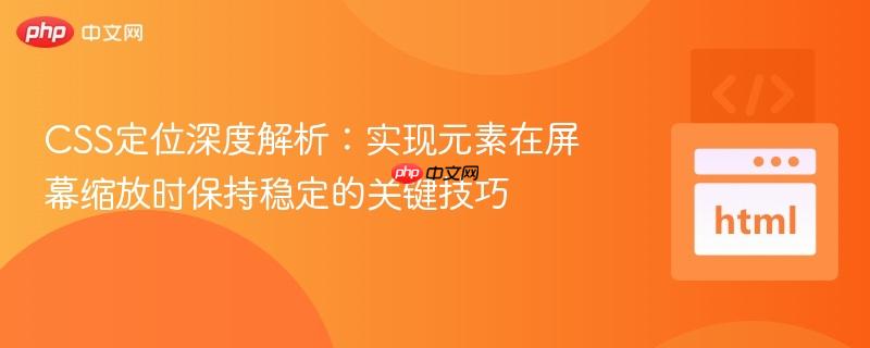 CSS定位深度解析：实现元素在屏幕缩放时保持稳定的关键技巧