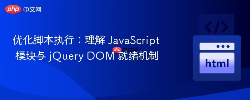优化脚本执行：理解 JavaScript 模块与 jQuery DOM 就绪机制