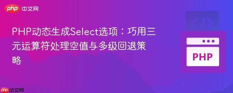 PHP动态生成Select选项：巧用三元运算符处理空值与多级回退策略