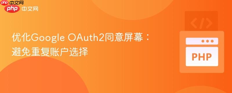 优化Google OAuth2同意屏幕：避免重复账户选择