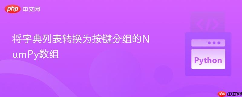 将字典列表转换为按键分组的numpy数组