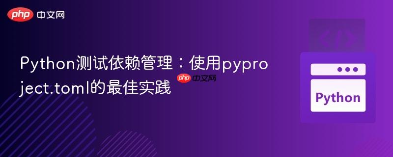 Python测试依赖管理：使用pyproject.toml的最佳实践