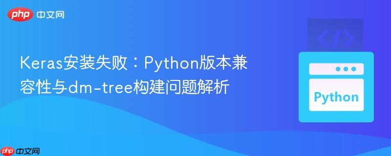 Keras安装失败：Python版本兼容性与dm-tree构建问题解析