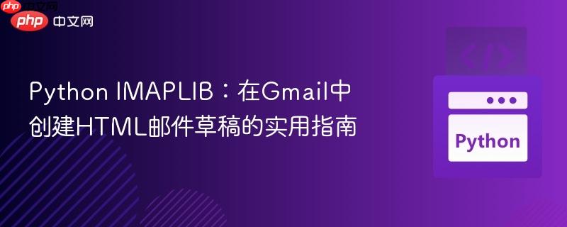 Python IMAPLIB：在Gmail中创建HTML邮件草稿的实用指南