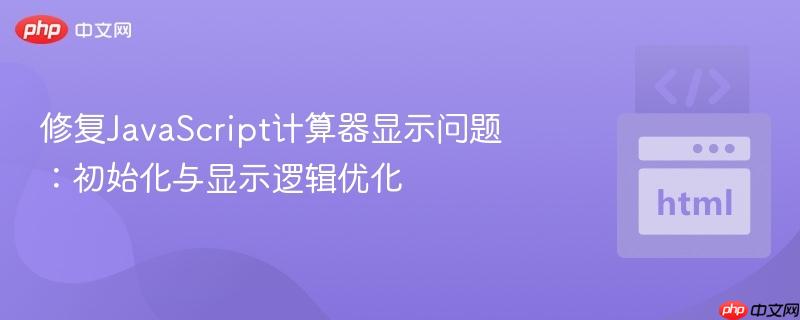 修复JavaScript计算器显示问题：初始化与显示逻辑优化