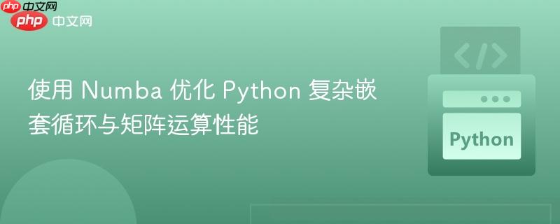 使用 Numba 优化 Python 复杂嵌套循环与矩阵运算性能