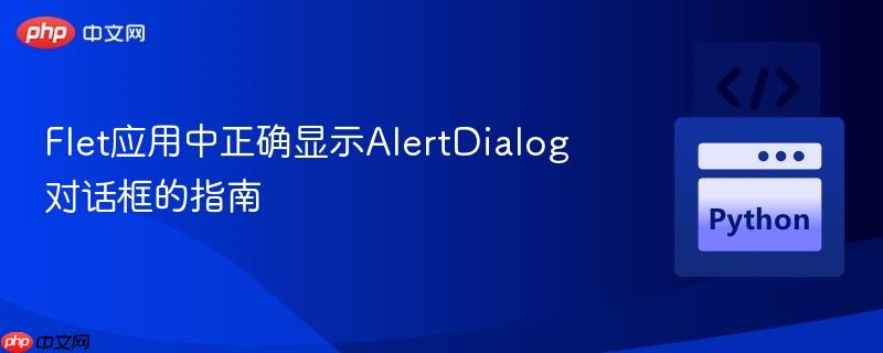 Flet应用中正确显示AlertDialog对话框的指南