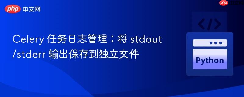 Celery 任务日志管理：将 stdout/stderr 输出保存到独立文件