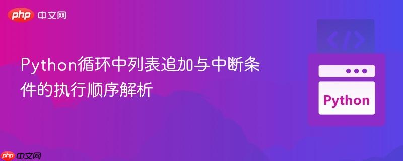 Python循环中列表追加与中断条件的执行顺序解析