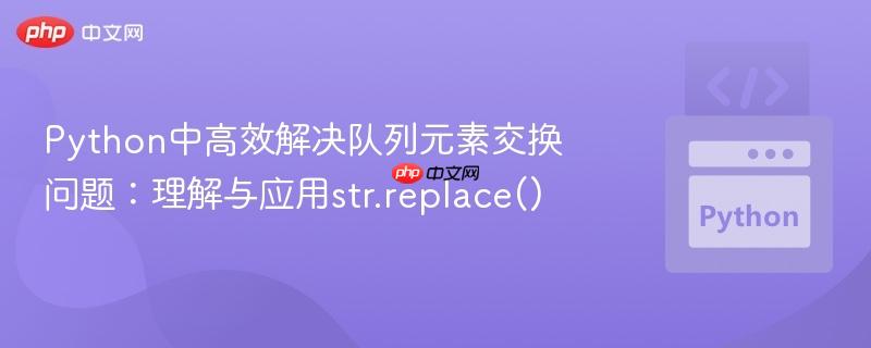Python中高效解决队列元素交换问题：理解与应用str.replace()